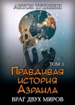Книга - Антон  Тутынин - Правдивая история Азраила. Враг двух миров. Том 3-й. (fb2) читать без регистрации