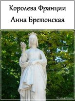Книга - Оксана Сергеевна Добрикова - Королева Франции Анна Бретонская (fb2) читать без регистрации