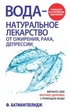 Книга - Ферейдон  Батмангхелидж - Вода – натуральное лекарство от ожирения, рака, депрессии (fb2) читать без регистрации