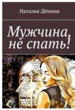 Книга - Наталья  Дёмина - Мужчина, не спать! (fb2) читать без регистрации