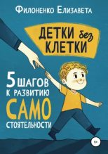 Книга - Елизавета  Филоненко - Детки без клетки: 5 ступеней к развитию самостоятельности (epub) читать без регистрации