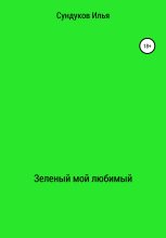 Книга - Илья Андреевич Сундуков - Зеленый мой любимый (fb2) читать без регистрации