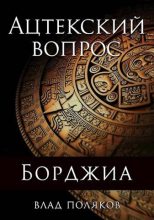 Книга - Влад  Поляков (Цепеш) - Ацтекский вопрос (fb2) читать без регистрации