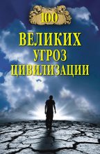 Книга - Анатолий Сергеевич Бернацкий - 100 великих угроз цивилизации (fb2) читать без регистрации