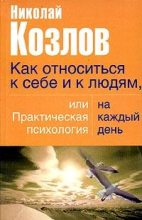Книга - Николай  Козлов - Как относиться к себе и людям, или Практическая психология на каждый день (fb2) читать без регистрации