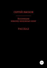 Книга - Сергей Геннадьевич Лысков - Коллекция никому ненужных книг (fb2) читать без регистрации