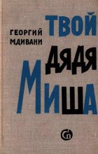 Книга - Георгий Давидович Мдивани - Твой дядя Миша (fb2) читать без регистрации