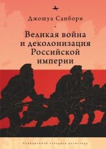 Книга - Джошуа  Санборн - Великая война и деколонизация Российской империи (fb2) читать без регистрации