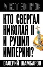 Книга - Валерий Евгеньевич Шамбаров - Кто свергал Николая II и рушил империю? (fb2) читать без регистрации
