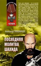 Книга - Александр Александрович Тамоников - Последняя молитва шахида (fb2) читать без регистрации