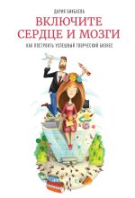 Книга - Дария  Бикбаева - Включите сердце и мозги. Как построить успешный творческий бизнес (fb2) читать без регистрации
