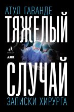 Книга - Атул  Гаванде - Тяжелый случай. Записки хирурга (fb2) читать без регистрации