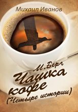 Книга - Михаил  Иванов - М. Берг. Чашка кофе. (Четыре истории) (fb2) читать без регистрации