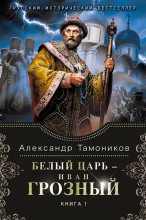 Книга - Александр Александрович Тамоников - Белый царь – Иван Грозный. Книга 1 (fb2) читать без регистрации