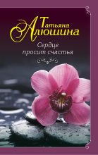 Книга - Татьяна Александровна Алюшина - Сердце просит счастья (fb2) читать без регистрации