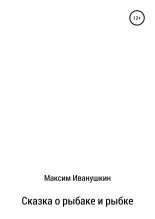 Книга - Максим Александрович Иванушкин - Сказка о рыбаке и рыбке (fb2) читать без регистрации