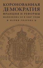 Книга - Мария  Уварова - Коронованная демократия. Франция и реформы Наполеона III в 1860‑е гг. (fb2) читать без регистрации