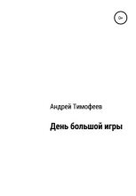Книга - Андрей Владимирович Тимофеев - День большой игры (fb2) читать без регистрации
