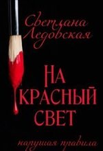 Книга - Светлана  Ледовская - На красный свет. Нарушая правила (fb2) читать без регистрации