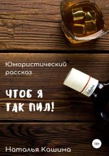 Книга - Наталья  Кашина - Чтоб я так пил! (fb2) читать без регистрации