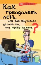 Книга - Сергей  Занин - Как преодолеть лень, или Как научиться делать то, что нужно делать? (fb2) читать без регистрации