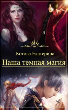 Книга - Екатерина  Котова - Наша темная магия (СИ) (fb2) читать без регистрации