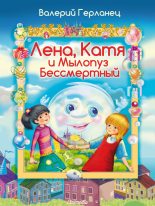 Книга - Валерий  Герланец - Лена, Катя и Мылопуз Бессмертный (fb2) читать без регистрации