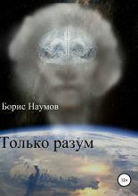 Книга - Борис Петрович Наумов - Только разум (fb2) читать без регистрации