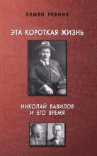 Книга - Семен Ефимович Резник - Эта короткая жизнь. Николай Вавилов и его время (fb2) читать без регистрации