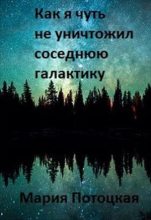 Книга - Мария  Потоцкая - Как я чуть не уничтожил соседнюю галактику (fb2) читать без регистрации