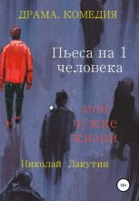 Книга - Николай Владимирович Лакутин - Пьеса на 1 человека. Мои чужие жизни (fb2) читать без регистрации
