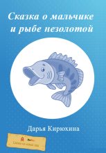 Книга - Дарья  Кирюхина - Сказка о мальчике и рыбе незолотой (fb2) читать без регистрации