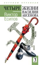 Книга - Виктор Михайлович Есипов - Четыре жизни Василия Аксенова (fb2) читать без регистрации