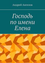 Книга - Андрей  Ангелов - Господь по имени Елена (fb2) читать без регистрации