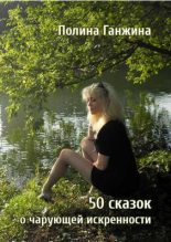 Книга - Полина Алексеевна Ганжина - 50 сказок о чарующей искренности (fb2) читать без регистрации