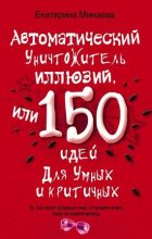 Книга - Екатерина Валерьевна Минаева - Автоматический уничтожитель иллюзий, или 150 идей для умных и критичных (fb2) читать без регистрации