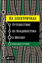 Книга - Александр  Лучкин - На электричках: Путешествие из Владивостока в Москву (fb2) читать без регистрации