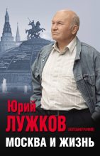 Книга - Юрий Михайлович Лужков - Москва и жизнь (fb2) читать без регистрации