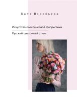 Книга - Катя  Воробьёва - Искусство повседневной флористики – Русский цветочный стиль (fb2) читать без регистрации