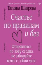 Книга - Татьяна  Шаврова - Счастье по правилам и без. Отправляясь по зову сердца, не забывайте взять с собой мозг (fb2) читать без регистрации