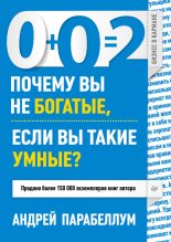 Книга - Андрей  Парабеллум - 0+0=2. Почему вы не богатые, если вы такие умные? (fb2) читать без регистрации