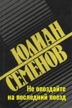 Книга - Юлиан Семенович Семенов - Не опоздайте на последний поезд (fb2) читать без регистрации