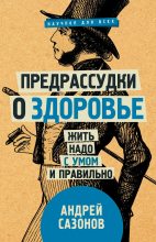 Книга - Андрей  Сазонов - Предрассудки о здоровье. Жить надо с умом и правильно (fb2) читать без регистрации
