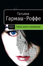 Книга - Татьяна Владимировна Гармаш-Роффе - Тайна моего отражения (fb2) читать без регистрации