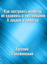 Книга - Евгений Владимирович Сапожинский - Как настроить монитор, не ударяясь в умствования. А заодно и принтер (fb2) читать без регистрации