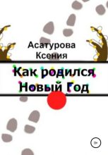 Книга - Ксения Андреевна Асатурова - Как родился Новый год (fb2) читать без регистрации