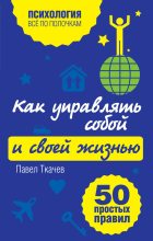 Книга - Павел  Ткачев - Как управлять собой и своей жизнью. 50 простых правил (fb2) читать без регистрации