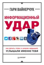 Книга - Гари  Вайнерчук - Информационный удар. Как сделать, чтобы в шумном медиамире услышали именно тебя (fb2) читать без регистрации