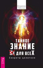 Книга - Владимир  Табачник - Тайное знание не для всех. Секреты целителя. (fb2) читать без регистрации