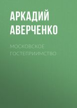 Книга - Аркадий Тимофеевич Аверченко - Московское гостеприимство (fb2) читать без регистрации